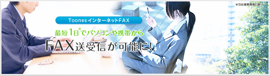 Toones インターネットFAX 最短1日（※）でパソコンや携帯からFAX送受信が可能に！※当社推奨環境に限り